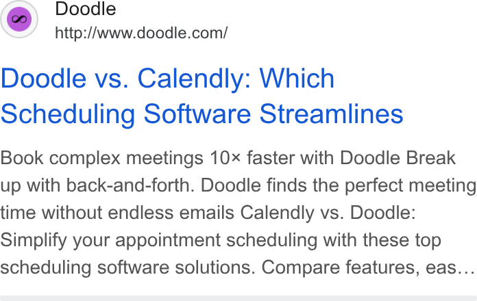 Doodle ad on Google Ads: Doodle vs. Calendly: Which Scheduling Software Streamlines Book complex meetings 10 faster with Doodle Break up with back-and-forth. Doodle finds the perfect meeting time without endless emails Calendly vs. Doodle: Simplify your appointment scheduling with these top scheduling software solutions. Compare features, eas...