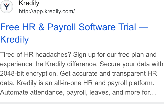 Kredily ad on Google Ads: Free HR & Payroll Software Trial — Kredily Tired of HR headaches? Sign up for our free plan and experience the Kredily difference. Secure your data with 2048-bit encryption. Get accurate and transparent HR data. Kredily is an all-in-one HR and payroll platform. Automate attendance, payroll, leaves, and more for...