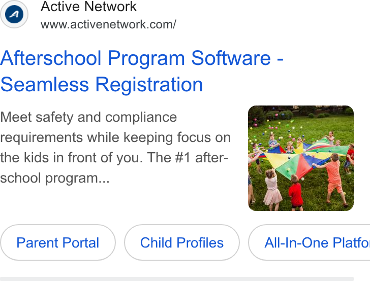 ACTIVE Network ad on Google Ads: Afterschool Program Software - seamless Registration Meet safety and compliance requirements while keeping focus on the kids in front of you. The #1 after- school program... Parent Portal Child Profiles All-In-One Platfo