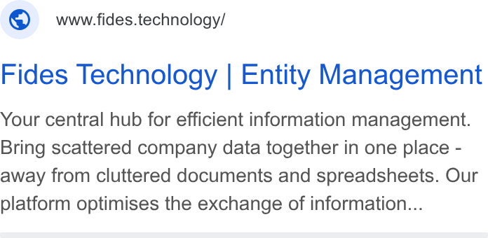 Fides ad on Google Ads: © www-ides.technology/ Fides Technology | Entity Management Your central hub for efficient information management. Bring scattered company data together in one place - away from cluttered documents and spreadsheets. Our platform optimises the exchange of information...