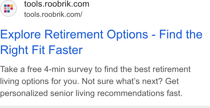 Roobrik ad on Google Ads: tools.roobrik.com/ Explore Retirement Options - Find the Right Fit Faster Take a free 4-min survey to find the best retirement living options for you. Not sure what’s next? Get personalized senior living recommendations fast.