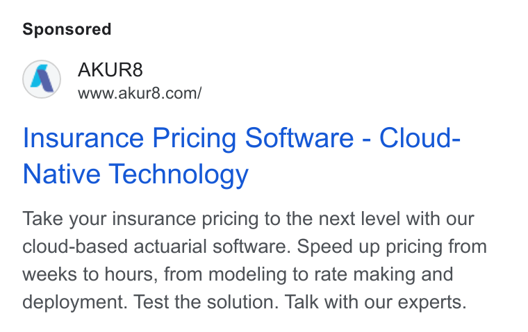 AKUR8 ad on Google Ads: Insurance Pricing Software - Cloud- Native Technology Take your insurance pricing to the next level with our cloud-based actuarial software. Speed up pricing from weeks to hours, from modeling to rate making and deployment. Test the solution. Talk with our experts.