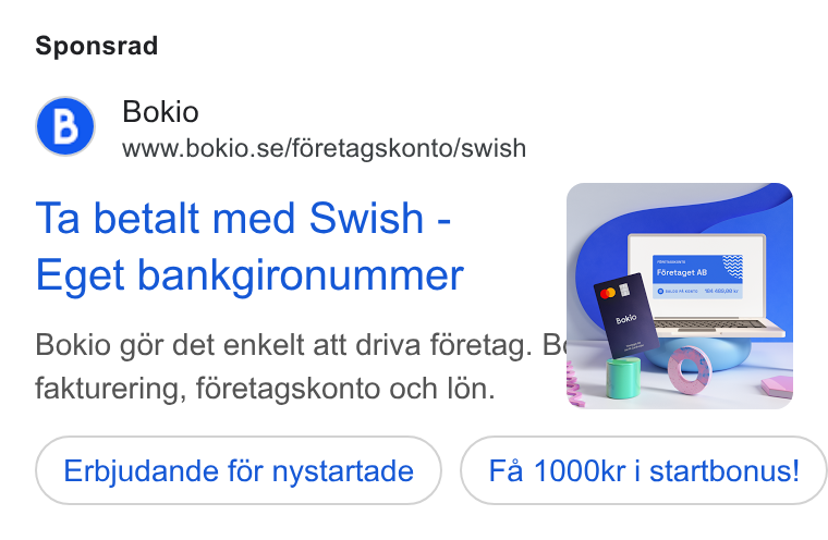 Bokio ad on Google Ads: Sponsrad Ta betalt med Swish - Eget bankgironummer Bokio gor det enkelt att driva foretag. rm; fakturering, foretagskonto och Ién. Erbjudande for nystartade ) for nystartade ( Fa 1000kr i startbonus! 1000kr i startbonus!