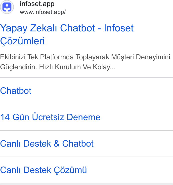 Infoset ad on Google Ads: () infoset.app www.infoset.app/ Yapay Zekali Chatbot - Infoset Cozumleri Ekibinizi Tek Platformda Toplayarak Musteri Deneyimini GUuglendirin. Hizlt Kurulum Ve Kolay... Chatbot 14 Giin Ucretsiz Deneme Canli Destek & Chatbot Canli Destek C6zum U