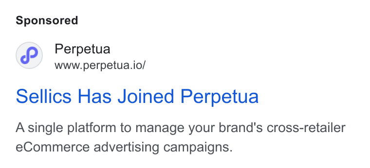 Perpetua ad on Google Ads: Perpetua www.perpetua.io/ Sellics Has Joined Perpetua Asingle platform to manage your brand's cross-retailer e Commerce advertising campaigns.