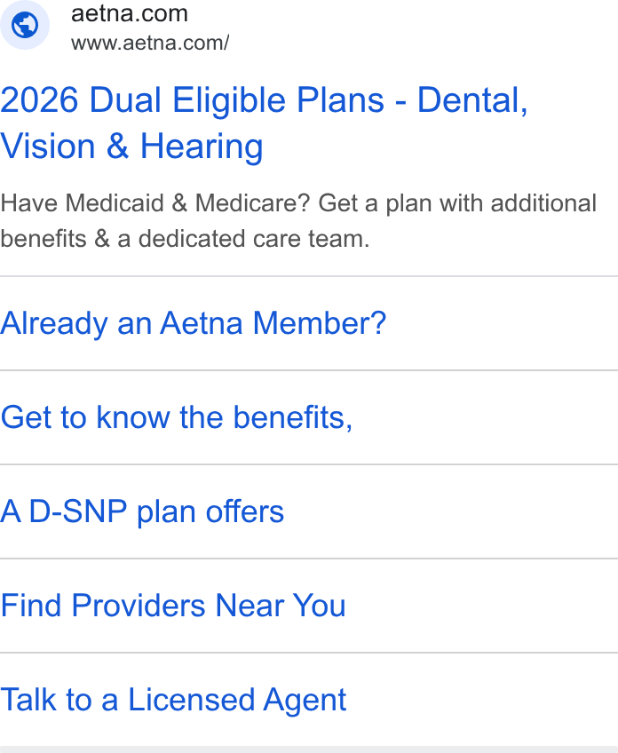 Aetna ad on Google Ads: a www.aetna.com/ 2026 Dual Eligible Plans - Dental, Vision & Hearing Have Medicaid & Medicare? Get a plan with additional benefits & a dedicated care team. Already an Aetna Member? Get to know the benefits, A D-SNP plan offers Find Providers Near You Talk to a Licensed Agent