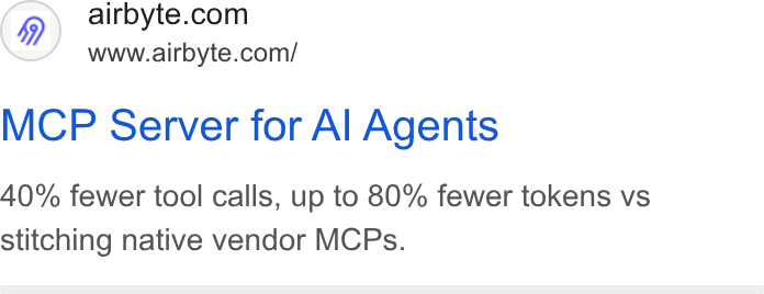 Airbyte ad on Google Ads: www.airbyte.com/ MCP Server for Al Agents 40% fewer tool calls, up to 80% fewer tokens vs stitching native vendor MCPs.