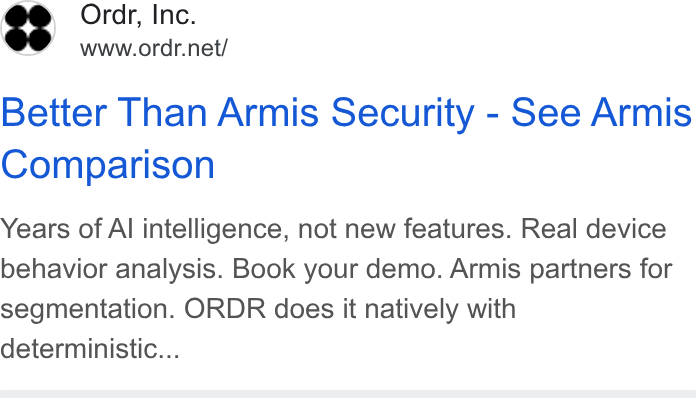 ORDR ad on Google Ads: Better Than Armis Security - See Armis Comparison Years of Al intelligence, not new features. Real device behavior analysis. Book your demo. Armis partners for segmentation. ORDR does it natively with deterministic...