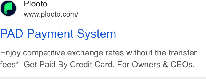 Plooto ad on Google Ads: PAD Payment System Enjoy competitive exchange rates without the transfer fees*. Get Paid By Credit Card. For Owners & CEOs.
