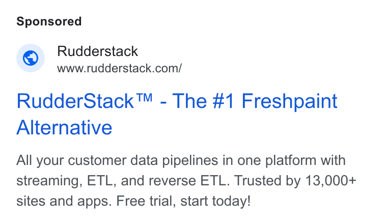 RudderStack ad on Google Ads: Rudder Stack™ - The #1 Freshpaint Alternative All your customer data pipelines in one platform with streaming, ETL, and reverse ETL. Trusted by 13,000+ sites and apps. Free trial, start today!