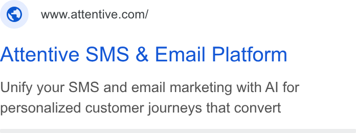 Attentive ad on Google Ads: Attentive SMS & Email Platform Unify your SMS and email marketing with Al for personalized customer journeys that convert