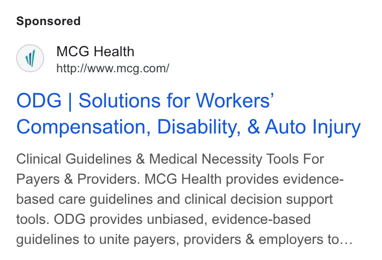 MCG Health ad on Google Ads: ODG | Solutions for Workers’ Compensation, Disability, & Auto Injury Clinical Guidelines & Medical Necessity Tools For Payers & Providers. MCG Health provides evidence- based care guidelines and clinical decision support tools. ODG provides unbiased, evidence-based guidelines to unite payers, providers & employers to...