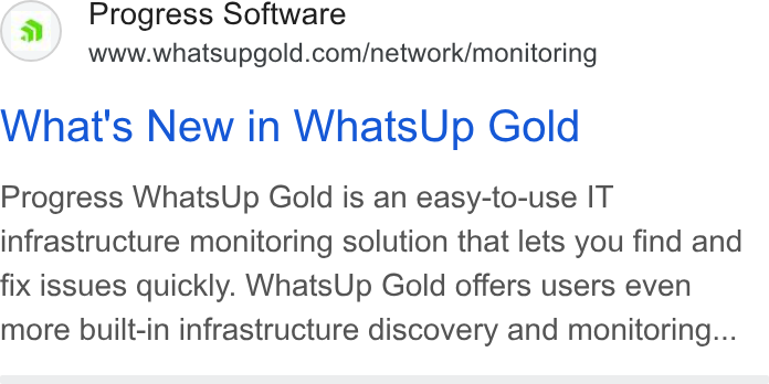 WhatsUp Gold ad on Google Ads: What's New in Whats Up Gold Progress Whats Up Gold is an easy-to-use IT infrastructure monitoring solution that lets you find and fix issues quickly. Whats Up Gold offers users even more built-in infrastructure discovery and monitoring...