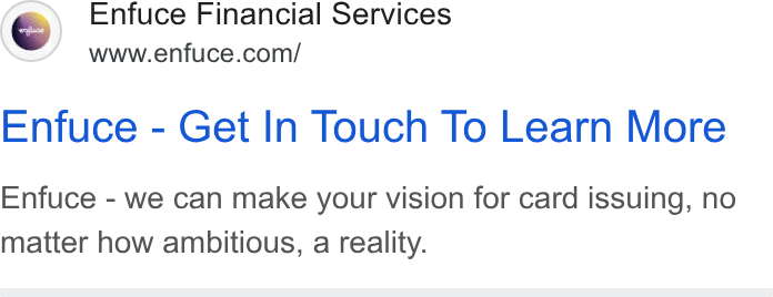 Enfuce ad on Google Ads: Enfuce - Get In Touch To Learn More Enfuce - we can make your vision for card issuing, no matter how ambitious, a reality.
