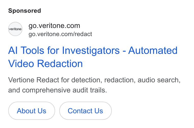 Veritone ad on Google Ads: go.veritone.com/redact Al Tools for Investigators - Automated Video Redaction Vertione Redact for detection, redaction, audio search, and comprehensive audit trails. About Us Contact Us