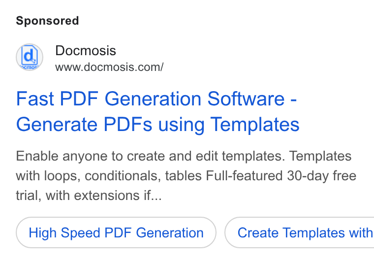 Docmosis ad on Google Ads: Fast PDF Generation Software - Generate PDFs using Templates Enable anyone to create and edit templates. Templates with loops, conditionals, tables Full-featured 30-day free trial, with extensions if... High Speed PDF Generation } ( Create Templates with
