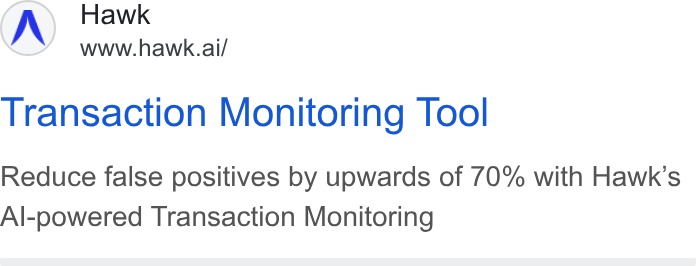 Hawk ad on Google Ads: Hawk www.hawk.ai/ Transaction Monitoring Tool Reduce false positives by upwards of 70% with Hawk’s Al-powered Transaction Monitoring