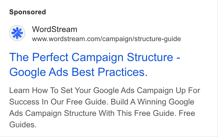 WordStream ad on Google Ads: The Perfect Campaign Structure - Google Ads Best Practices. Learn How To Set Your Google Ads Campaign Up For Success In Our Free Guide. Build A Winning Google Ads Campaign Structure With This Free Guide. Free Guides.