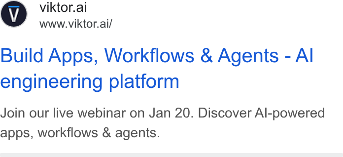 VIKTOR ad on Google Ads: © viktor.ai www.viktor.ai/ Build Apps, Workflows & Agents - Al engineering platform Join our live webinar on Jan 20. Discover Al-powered apps, workflows & agents.