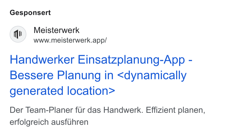 MEISTERWERK ad on Google Ads: Gesponsert Meisterwerk www.meisterwerk.app/ Handwerker Einsatzplanung-App - Bessere Planung in <dynamically generated location> Der Team-Planer fiir das Handwerk. Effizient planen, erfolgreich ausflhren