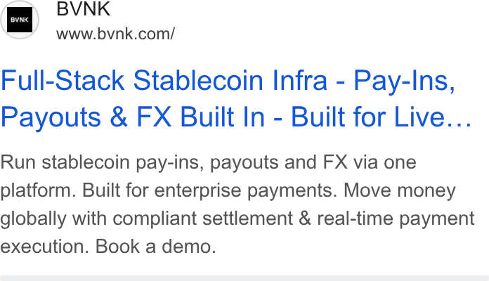 BVNK ad on Google Ads: BVNK Full-Stack Stablecoin Infra - Pay-Ins, Payouts & FX Built In - Built for Live... Run stablecoin pay-ins, payouts and FX via one platform. Built for enterprise payments. Move money globally with compliant settlement & real-time payment execution. Book a demo.