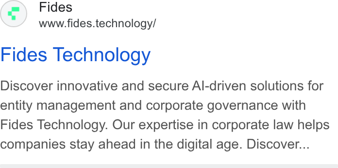 Fides ad on Google Ads: Fides www.fides.technology/ Fides Technology Discover innovative and secure Al-driven solutions for entity management and corporate governance with Fides Technology. Our expertise in corporate law helps companies stay ahead in the digital age. Discover...
