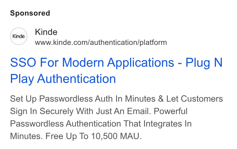 Kinde ad on Google Ads: SSO For Modern Applications - Plug N Play Authentication Set Up Passwordless Auth In Minutes & Let Customers Sign In Securely With Just An Email. Powerful Passwordless Authentication That Integrates In Minutes. Free Up To 10,500 MAU.