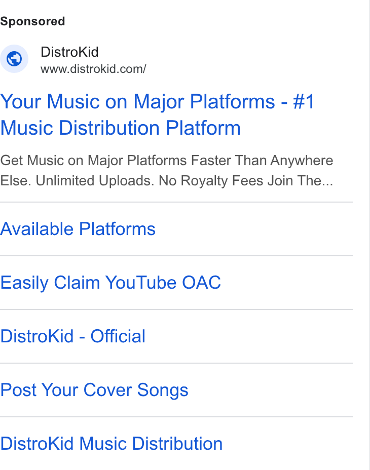 DistroKid ad on Google Ads: Your Music on Major Platforms - #1 Music Distribution Platform Get Music on Major Platforms Faster Than Anywhere Else. Unlimited Uploads. No Royalty Fees Join The... Available Platforms Easily Claim You Tube OAC Distro Kid - Official Post Your Cover Songs Distro Kid Music Distribution