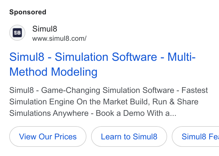 Simul8 ad on Google Ads: ms) Simul8 www sirnul®.com/ Simul8 - Simulation Software - Multi- Method Modeling Simul8 - Game-Changing Simulation Software - Fastest Simulation Engine On the Market Build, Run & Share Simulations Anywhere - Book a Demo With a... Learn to Simul8 Simul8 Fe: