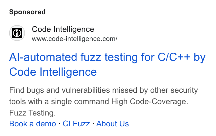 Code Intelligence ad on Google Ads: Al-automated fuzz testing for C/C++ by Code Intelligence Find bugs and vulnerabilities missed by other security tools with a single command High Code-Coverage. Fuzz Testing. Book a demo : Cl Fuzz : About Us