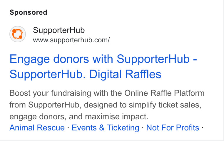 SupporterHub ad on Google Ads: Engage donors with Supporter Hub - Supporter Hub. Digital Raffles Boost your fundraising with the Online Raffle Platform from Supporter Hub, designed to simplify ticket sales, engage donors, and maximise impact. Animal Rescue - Events & Ticketing - Not For Profits -