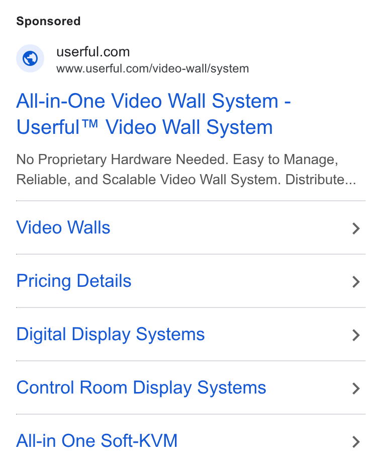 Userful ad on Google Ads: www.userful.com/video-wall/system All-in-One Video Wall System - Userful™ Video Wall System No Proprietary Hardware Needed. Easy to Manage, Reliable, and Scalable Video Wall System. Distribute... Video Walls > Pricing Details > Digital Display Systems > Control Room Display Systems > All-in One Soft-KVM >