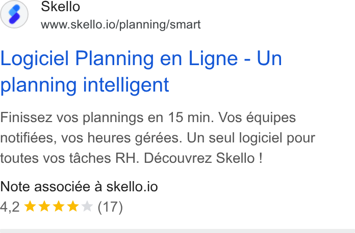 Skello ad on Google Ads: Skello www.skello.io/planning/smart Logiciel Planning en Ligne - Un planning intelligent Finissez vos plannings en 15 min. Vos équipes notifiées, vos heures gérées. Un seul logiciel pour toutes vos taches RH. Découvrez Skello ! Note associée a skello.io