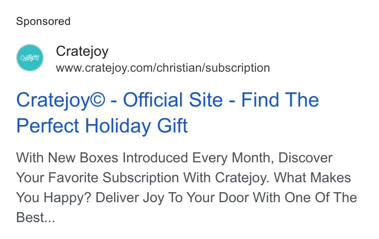 Cratejoy ad on Google Ads: Cratejoy© - Official Site - Find The Perfect Holiday Gift With New Boxes Introduced Every Month, Discover Your Favorite Subscription With Cratejoy. What Makes You Happy? Deliver Joy To Your Door With One Of The Best...