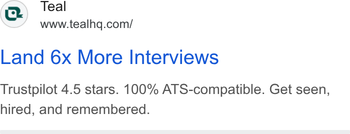 Teal ad on Google Ads: Land 6x More Interviews Trustpilot 4.5 stars. 100% ATS-compatible. Get seen, hired, and remembered.