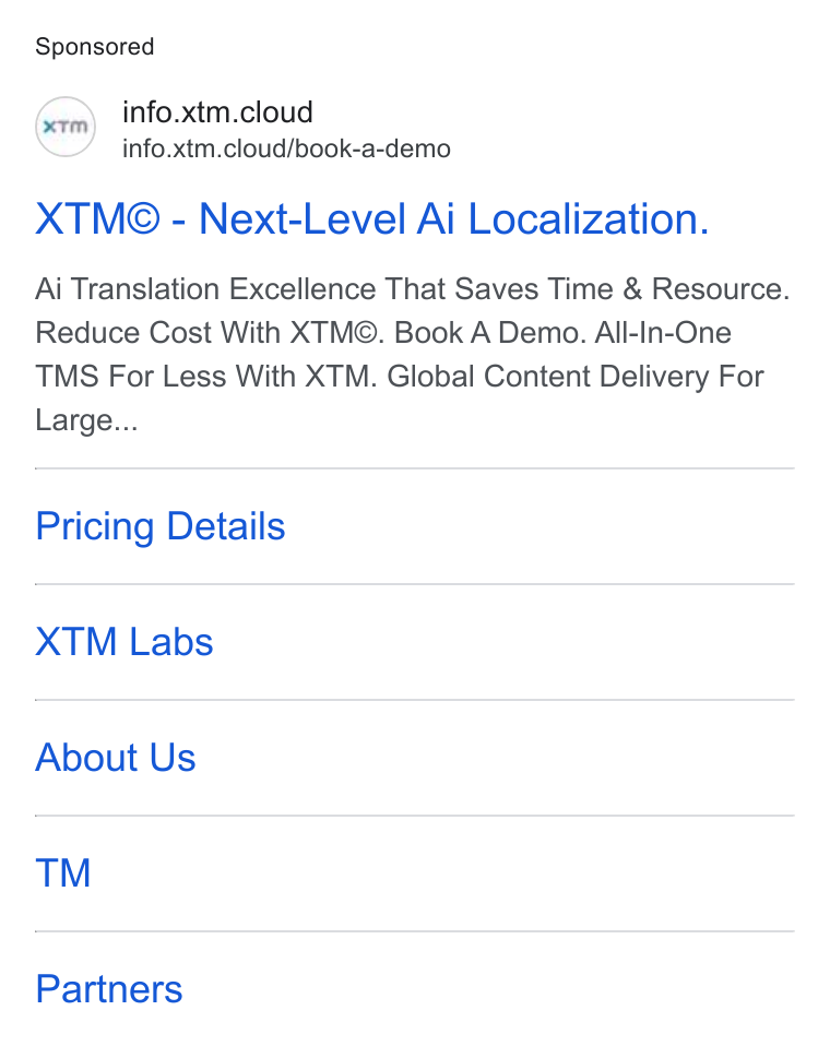 XTM ad on Google Ads: info.xtm.cloud info.xtm.cloud/book-a-demo XTM® - Next-Level Ai Localization. Ai Translation Excellence That Saves Time & Resource. Reduce Cost With XTM©. Book A Demo. All-In-One TMS For Less With XTM. Global Content Delivery For Large... Pricing Details XTM Labs About Us Partners