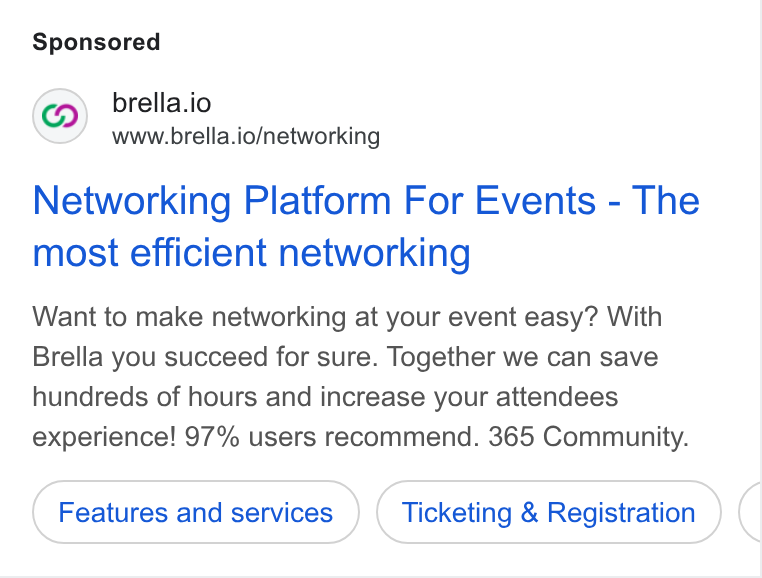 Brella ad on Google Ads: brella.io www.brella.io/networking Networking Platform For Events - The most efficient networking Want to make networking at your event easy? With Brella you succeed for sure. Together we can save hundreds of hours and increase your attendees experience! 97% users recommend. 365 Community. Ticketing & Registration