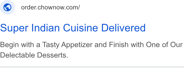 ChowNow ad on Google Ads: super Indian Cuisine Delivered Begin with a Tasty Appetizer and Finish with One of Our Delectable Desserts.