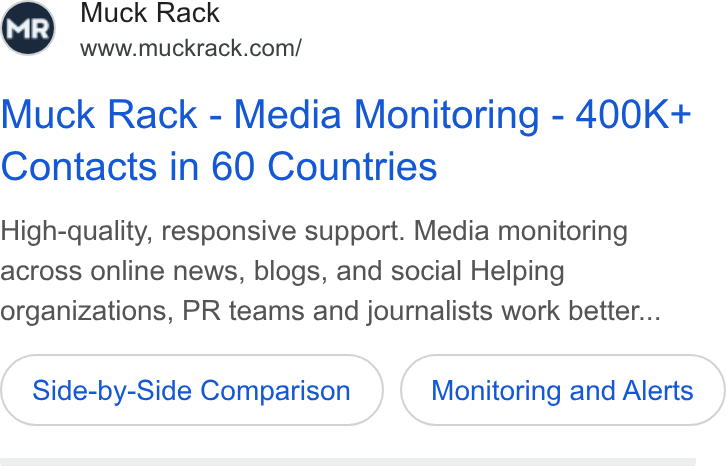 Muck Rack ad on Google Ads: Muck Rack - Media Monitoring - 400K+ Contacts in 60 Countries High-quality, responsive support. Media monitoring across online news, blogs, and social Helping organizations, PR teams and journalists work better... Side-by-Side Comparison Monitoring and Alerts