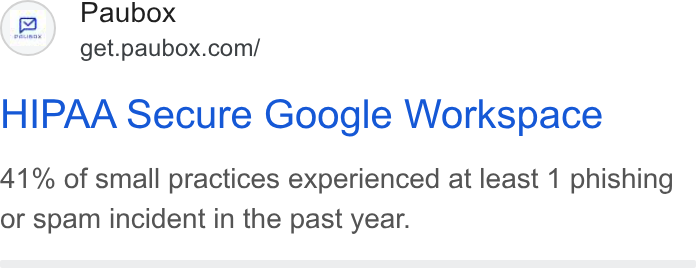 Paubox ad on Google Ads: HIPAA Secure Google Workspace 41% of small practices experienced at least 1 phishing or spam incident in the past year.