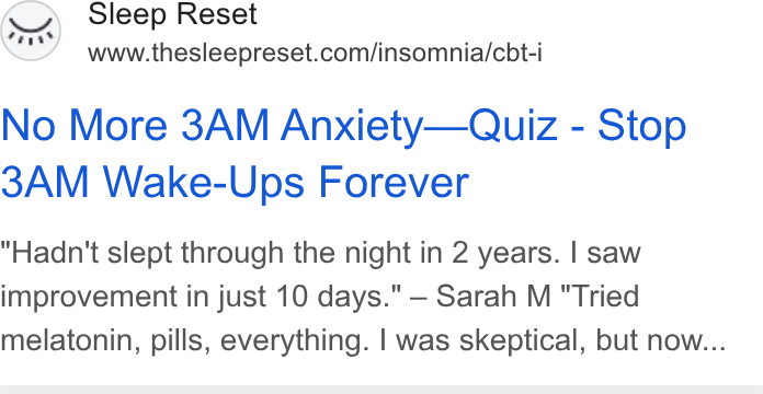 Sleep Reset ad on Google Ads: No More 3AM Anxiety—Quiz - Stop 3AM Wake-Ups Forever Hadn't slept through the night in 2 years. | saw improvement in just 10 days." — Sarah M "Tried melatonin, pills, everything. | was skeptical, but now...