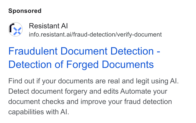 Resistant AI ad on Google Ads: Resistant Al info.resistant.ai/fraud-detection/verify-document Fraudulent Document Detection - Detection of Forged Documents Find out if your documents are real and legit using Al. Detect document forgery and edits Automate your document checks and improve your fraud detection capabilities with Al.