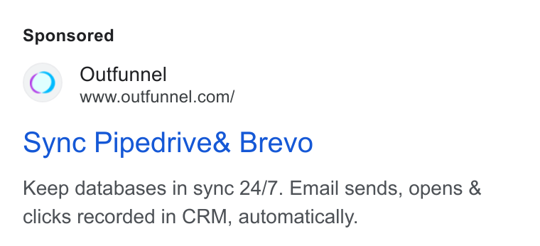 Outfunnel ad on Google Ads: a~ sync Pipedrive& Brevo Keep databases in sync 24/7. Email sends, opens & clicks recorded in CRM, automatically.