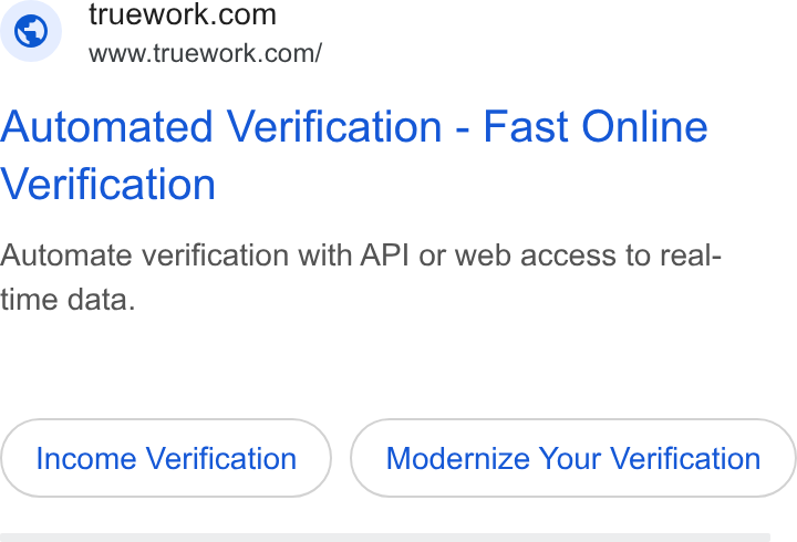 Truework ad on Google Ads: www.truework.com/ Automated Verification - Fast Online Verification Automate verification with API or web access to real- time data. Income Verification Modernize Your Verification