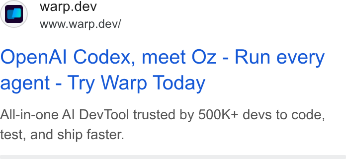 Warp ad on Google Ads: Q warp.dev www.warp.dev/ Open Al Codex, meet Oz - Run every agent - Try Warp Today All-in-one Al Dev Tool trusted by 500K+ devs to code, test, and ship faster.