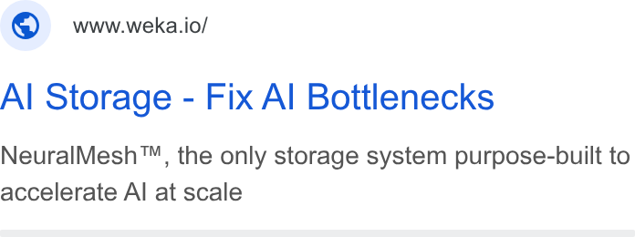 WEKA ad on Google Ads: ©) wwweka.io/ Al Storage - Fix Al Bottlenecks Neural Mesh™, the only storage system purpose-built to accelerate Al at scale