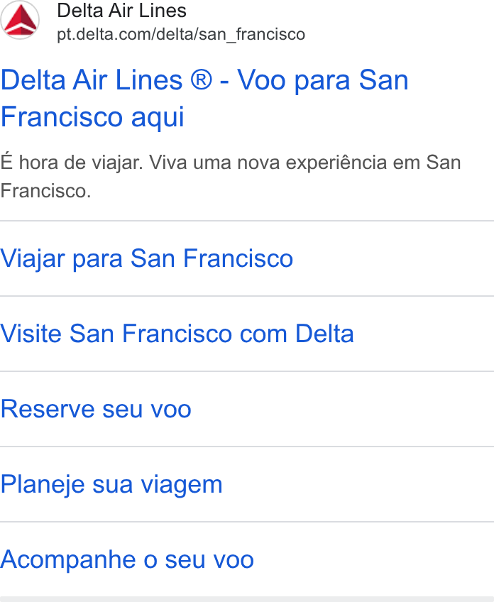 Delta Air Lines ad on Google Ads: Delta Air Lines ® - Voo para San Francisco aqui E hora de viajar. Viva uma nova experiéncia em San Francisco. Viajar para San Francisco Visite San Francisco com Delta Reserve seu voo Planeje sua viagem Acompanhe o seu voo