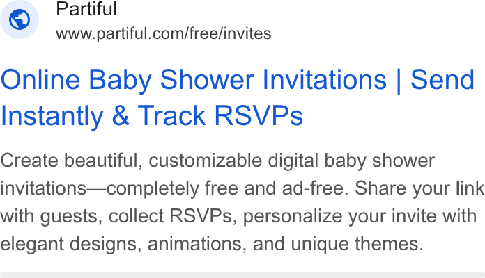 Partiful ad on Google Ads: Online Baby Shower Invitations | Send Instantly & Track RSVPs Create beautiful, customizable digital baby shower invitations—completely free and ad-free. Share your link with guests, collect RSVPs, personalize your invite with elegant designs, animations, and unique themes.