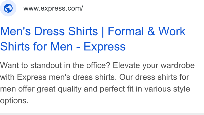 Express ad on Google Ads: Men's Dress Shirts | Formal & Work Shirts for Men - Express Want to standout in the office? Elevate your wardrobe with Express men's dress shirts. Our dress shirts for men offer great quality and perfect fit in various style options.