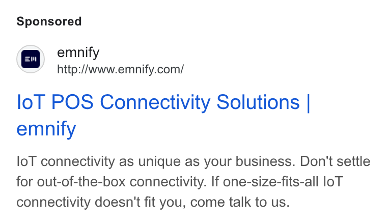 emnify ad on Google Ads: lof POS Connectivity Solutions | emnify lol connectivity as unique as your business. Don't settle for out-of-the-box connectivity. If one-size-fits-all lo T connectivity doesn't fit you, come talk to us.